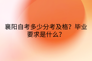 襄陽自考多少分考及格？畢業(yè)要求是什么？