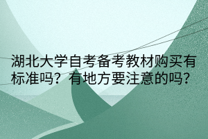 湖北大學(xué)自考備考教材購(gòu)買(mǎi)有標(biāo)準(zhǔn)嗎？有地方要注意的嗎？