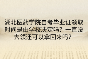 湖北醫(yī)藥學(xué)院自考畢業(yè)證領(lǐng)取時(shí)間是由學(xué)校決定嗎？一直沒去領(lǐng)還可以拿回來嗎？