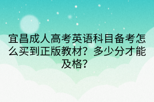 宜昌成人高考英語科目備考怎么買到正版教材？多少分才能及格？
