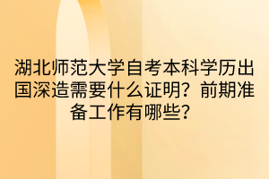 湖北師范大學(xué)自考本科學(xué)歷出國深造需要什么證明？前期準(zhǔn)備工作有哪些？