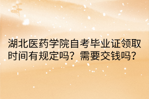 湖北醫(yī)藥學(xué)院自考畢業(yè)證領(lǐng)取時間有規(guī)定嗎？需要交錢嗎？