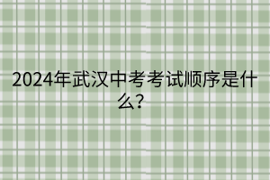 2024年武漢中考考試順序是什么？