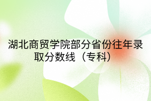 湖北商貿(mào)學(xué)院部分省份往年錄取分?jǐn)?shù)線（專(zhuān)科）