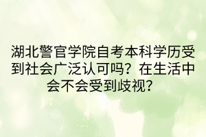 湖北警官學院自考本科學歷受到社會廣泛認可嗎？在生活中會不會受到歧視？