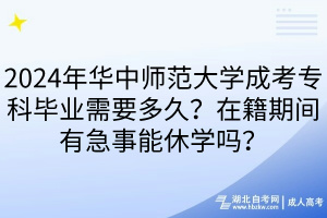 2024年華中師范大學(xué)成考?？飘厴I(yè)需要多久？在籍期間有急事能休學(xué)嗎？