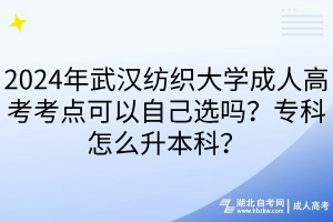 2024年武漢紡織大學成人高考考點可以自己選嗎？?？圃趺瓷究?？