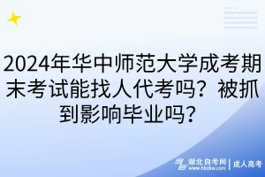 2024年華中師范大學(xué)成考期末考試能找人代考嗎？被抓到影響畢業(yè)嗎？