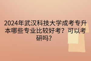 2024年武漢科技大學(xué)成考專升本哪些專業(yè)比較好考？可以考研嗎？