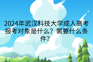 2024年武漢科技大學(xué)成人高考報(bào)考對(duì)象是什么？需要什么條件？