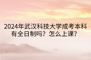 2024年武漢科技大學(xué)成考本科有全日制嗎？怎么上課？
