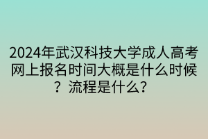 2024年武漢科技大學(xué)成人高考網(wǎng)上報(bào)名時(shí)間大概是什么時(shí)候？流程是什么？