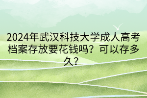 2024年武漢科技大學(xué)成人高考檔案存放要花錢嗎？可以存多久？