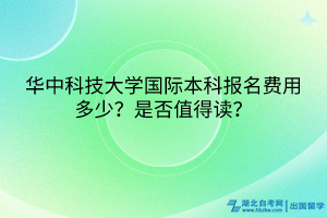 華中科技大學(xué)國際本科報(bào)名費(fèi)用多少？是否值得讀？