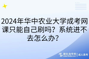2024年華中農(nóng)業(yè)大學(xué)成考網(wǎng)課只能自己刷嗎？系統(tǒng)進(jìn)不去怎么辦？