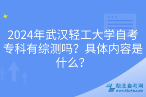 2024年武漢輕工大學自考?？朴芯C測嗎？具體內(nèi)容是什么？