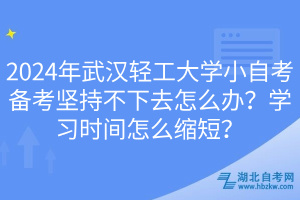 2024年武漢輕工大學小自考備考堅持不下去怎么辦？學習時間怎么縮短？
