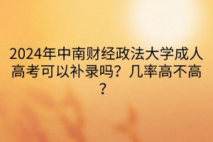 2024年中南財經(jīng)政法大學(xué)成人高考可以補錄嗎？幾率高不高？