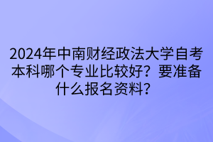 2024年中南財經(jīng)政法大學(xué)自考本科哪個專業(yè)比較好？要準備什么報名資料？
