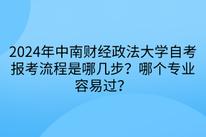 2024年中南財經(jīng)政法大學(xué)自考報考流程是哪幾步？哪個專業(yè)容易過？