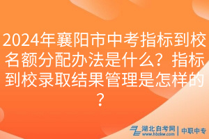 2024年襄陽市中考指標(biāo)到校名額分配辦法是什么？指標(biāo)到校錄取結(jié)果管理是怎樣的？
