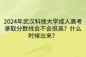 2024年武漢科技大學(xué)成人高考錄取分?jǐn)?shù)線會(huì)不會(huì)很高？什么時(shí)候出來(lái)？