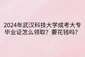 2024年武漢科技大學(xué)成考大專(zhuān)畢業(yè)證怎么領(lǐng)?。恳ㄥX(qián)嗎？