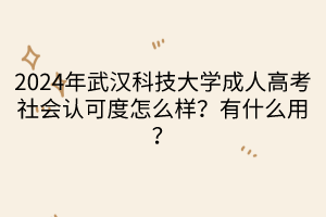 2024年武漢科技大學(xué)成人高考社會認(rèn)可度怎么樣？有什么用？