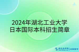 2024年湖北工業(yè)大學(xué)日本國際本科招生簡(jiǎn)章