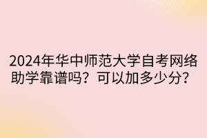 2024年華中師范大學自考網(wǎng)絡助學靠譜嗎？可以加多少分？