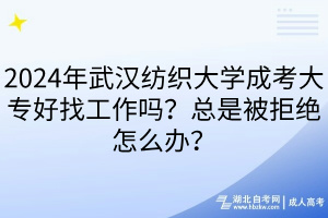 2024年武漢紡織大學(xué)成考大專好找工作嗎？總是被拒絕怎么辦？