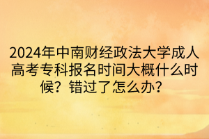2024年中南財(cái)經(jīng)政法大學(xué)成人高考?？茍?bào)名時間大概什么時候？錯過了怎么辦？