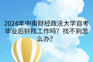 2024年中南財經(jīng)政法大學(xué)自考畢業(yè)后好找工作嗎？找不到怎么辦？