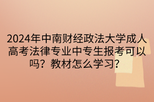 2024年中南財(cái)經(jīng)政法大學(xué)成人高考法律專業(yè)中專生報(bào)考可以嗎？教材怎么學(xué)習(xí)？