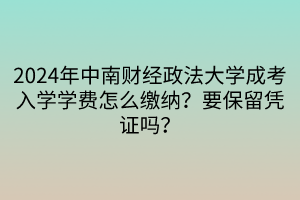 2024年中南財經政法大學成考入學學費怎么繳納？要保留憑證嗎？