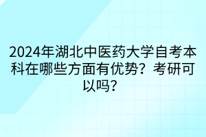 2024年湖北中醫(yī)藥大學(xué)自考本科在哪些方面有優(yōu)勢(shì)？考研可以嗎？