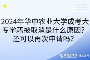 2024年華中農(nóng)業(yè)大學(xué)成考大專學(xué)籍被取消是什么原因？還可以再次申請嗎？