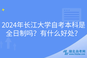 2024年長江大學(xué)自考本科是全日制嗎？有什么好處？