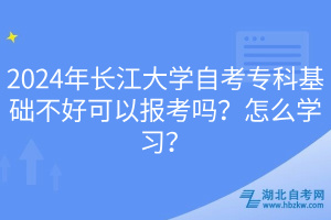 2024年長(zhǎng)江大學(xué)自考專科基礎(chǔ)不好可以報(bào)考嗎？怎么學(xué)習(xí)？