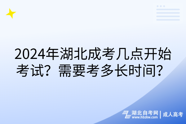 2024年湖北成考幾點(diǎn)開始考試？需要考多長時(shí)間？
