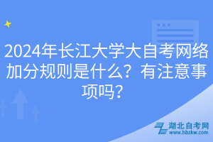 2024年長江大學大自考網(wǎng)絡加分規(guī)則是什么？有注意事項嗎？