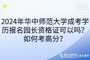 2024年華中師范大學成考學歷報名園長資格證可以嗎？如何考高分？