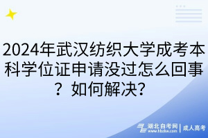2024年武漢紡織大學(xué)成考本科學(xué)位證申請沒過怎么回事？如何解決？