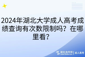 2024年湖北大學(xué)成人高考成績查詢有次數(shù)限制嗎？在哪里看？