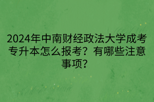 2024年中南財(cái)經(jīng)政法大學(xué)成考專升本怎么報(bào)考？有哪些注意事項(xiàng)？