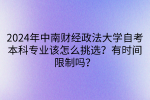 2024年中南財經(jīng)政法大學自考本科專業(yè)該怎么挑選？有時間限制嗎？