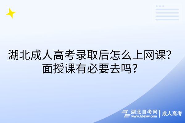 湖北成人高考錄取后怎么上網(wǎng)課？面授課有必要去嗎？