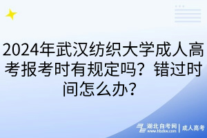 2024年武漢紡織大學成人高考報考時有規(guī)定嗎？錯過時間怎么辦？