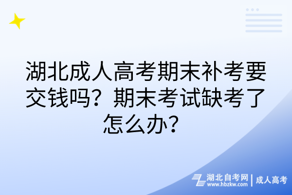 湖北成人高考期末補(bǔ)考要交錢嗎？期末考試缺考了怎么辦？