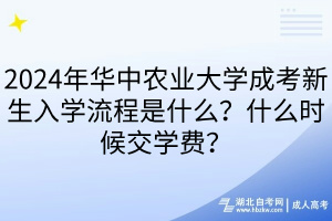 2024年華中農(nóng)業(yè)大學(xué)成考新生入學(xué)流程是什么？什么時候交學(xué)費(fèi)？